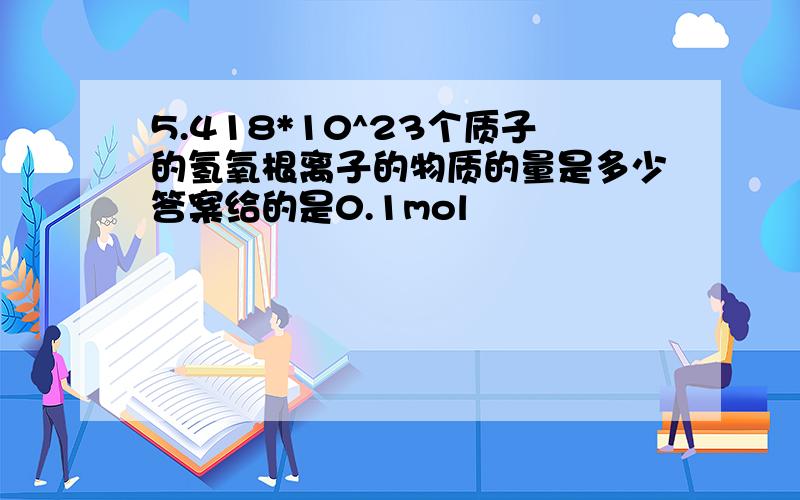 5.418*10^23个质子的氢氧根离子的物质的量是多少答案给的是0.1mol