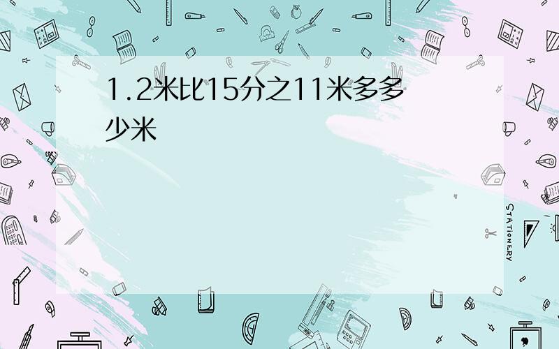 1.2米比15分之11米多多少米