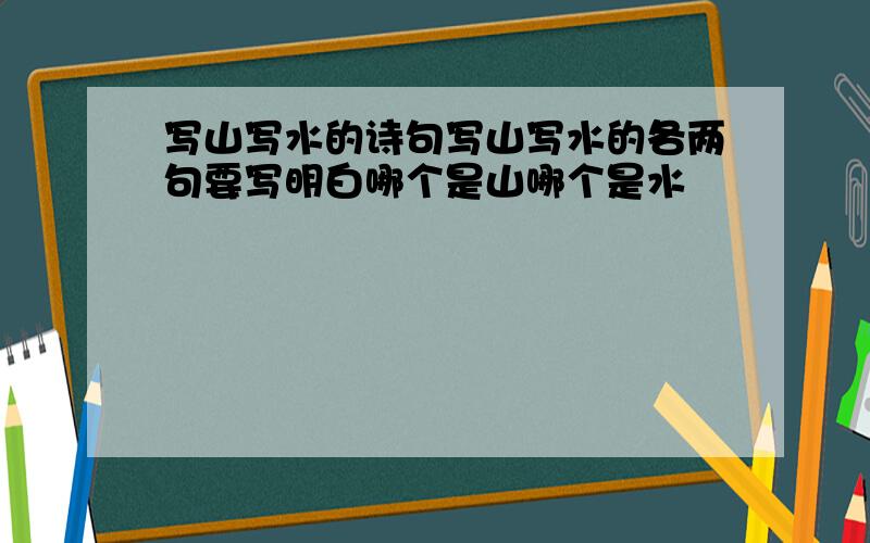 写山写水的诗句写山写水的各两句要写明白哪个是山哪个是水