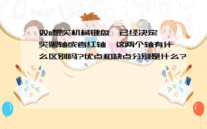 双11想买机械键盘,已经决定买黑轴或者红轴,这两个轴有什么区别吗?优点和缺点分别是什么?