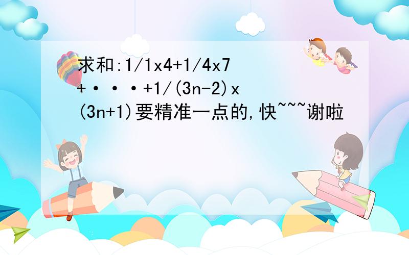 求和:1/1x4+1/4x7+···+1/(3n-2)x(3n+1)要精准一点的,快~~~谢啦