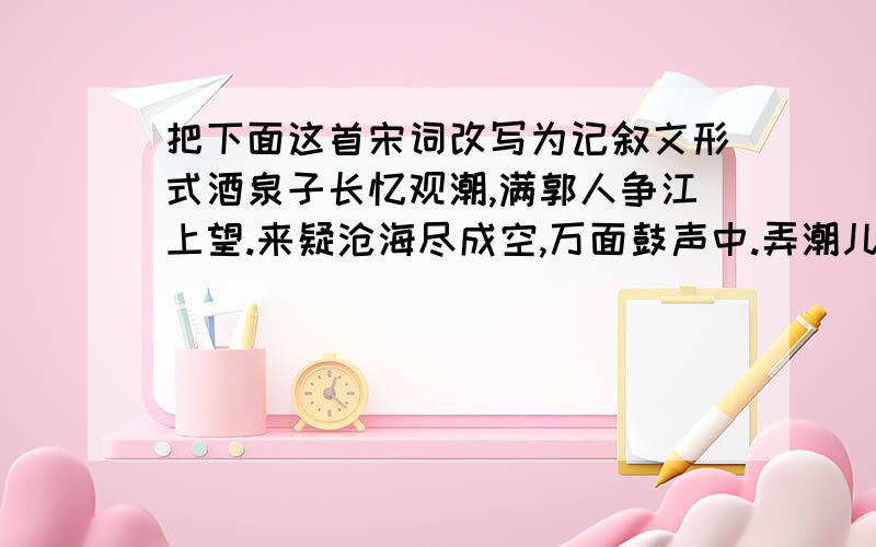 把下面这首宋词改写为记叙文形式酒泉子长忆观潮,满郭人争江上望.来疑沧海尽成空,万面鼓声中.弄潮儿向涛头立,手把红旗旗不湿.别来几向梦中看,梦觉尚心寒.