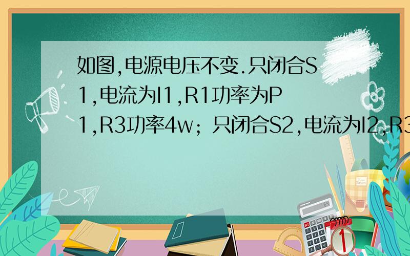 如图,电源电压不变.只闭合S1,电流为I1,R1功率为P1,R3功率4w；只闭合S2,电流为I2,R3功率P2,.若P1：P2=4:9,I1：I2=2:3.求：（1）电阻R2和R3之比（2）开关S1,S2,S3,都闭合时,电路消耗总功率.求全部分析过程