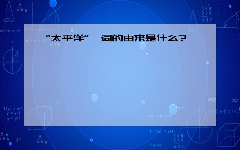 “太平洋”一词的由来是什么?