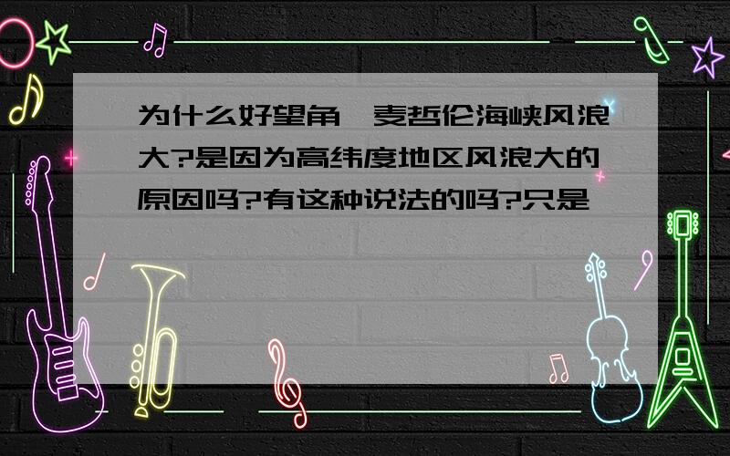 为什么好望角,麦哲伦海峡风浪大?是因为高纬度地区风浪大的原因吗?有这种说法的吗?只是————太专业了！