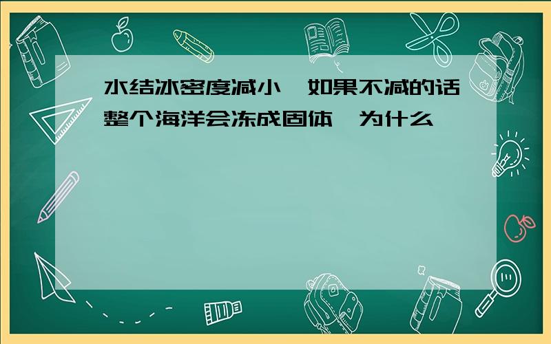 水结冰密度减小,如果不减的话整个海洋会冻成固体,为什么