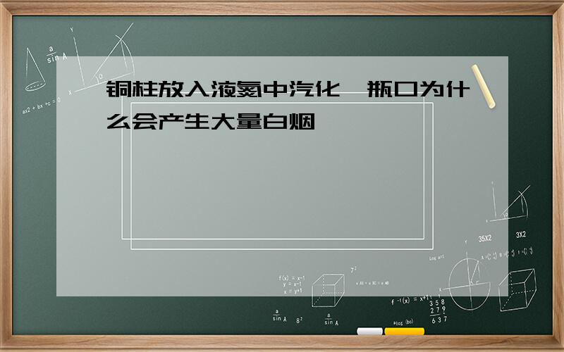 铜柱放入液氮中汽化,瓶口为什么会产生大量白烟