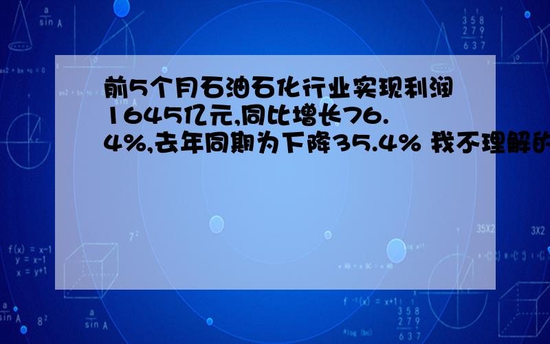 前5个月石油石化行业实现利润1645亿元,同比增长76.4%,去年同期为下降35.4% 我不理解的是：同比增长了,不就是与去年同期相比吗?怎么还有去年同期为下降35.4% 要准确的答案.