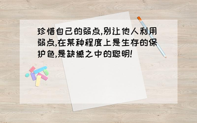 珍惜自己的弱点,别让他人利用弱点,在某种程度上是生存的保护色,是缺憾之中的聪明!