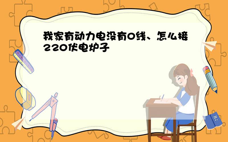 我家有动力电没有0线、怎么接220伏电炉子