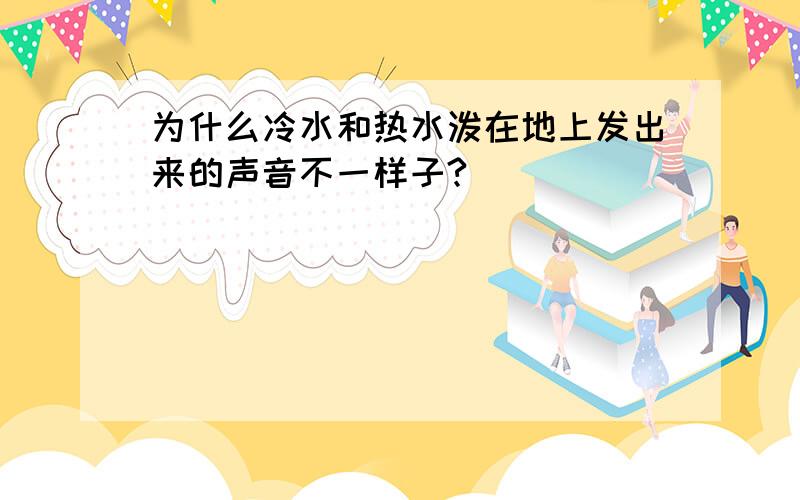 为什么冷水和热水泼在地上发出来的声音不一样子?