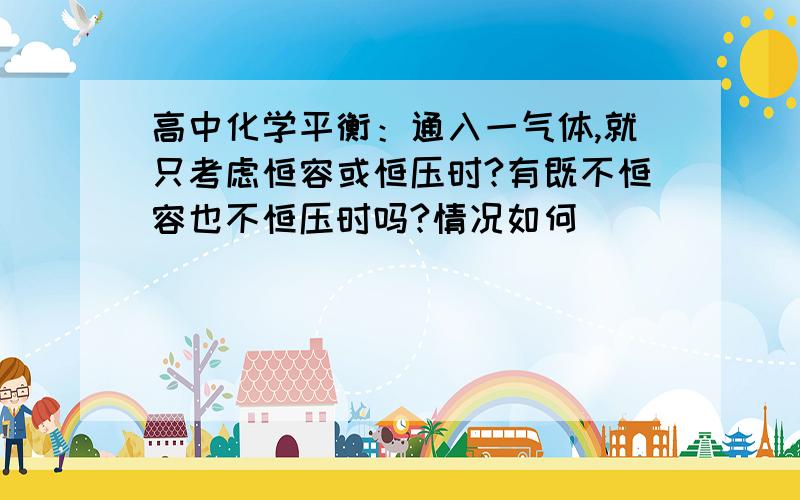 高中化学平衡：通入一气体,就只考虑恒容或恒压时?有既不恒容也不恒压时吗?情况如何