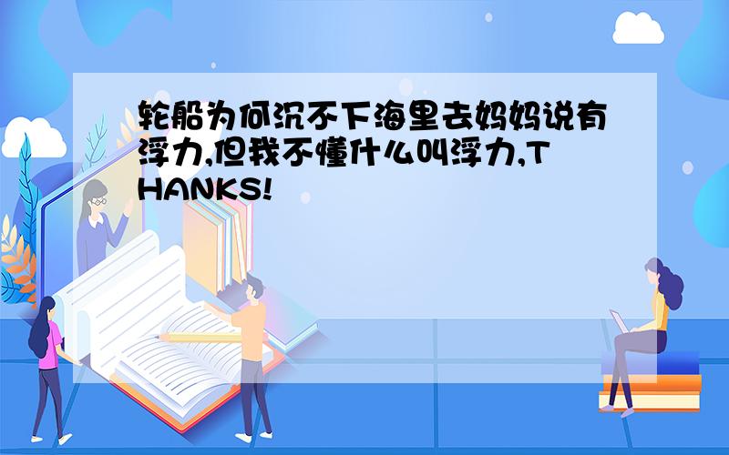 轮船为何沉不下海里去妈妈说有浮力,但我不懂什么叫浮力,THANKS!