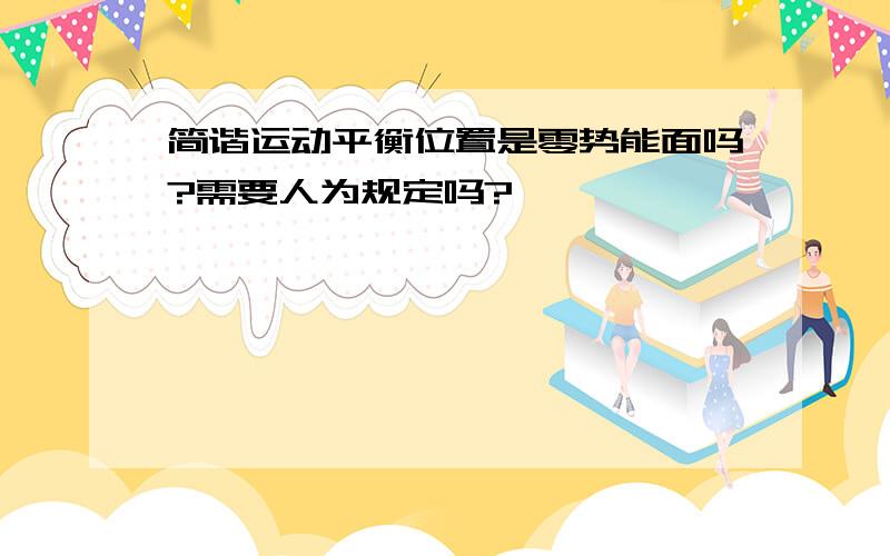 简谐运动平衡位置是零势能面吗?需要人为规定吗?