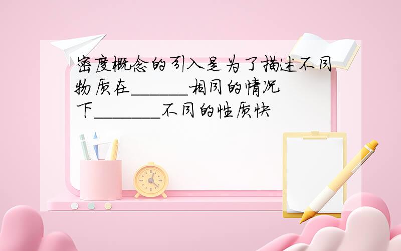 密度概念的引入是为了描述不同物质在______相同的情况下_______不同的性质快