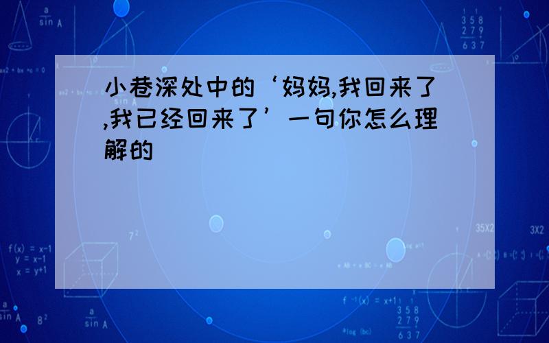 小巷深处中的‘妈妈,我回来了,我已经回来了’一句你怎么理解的