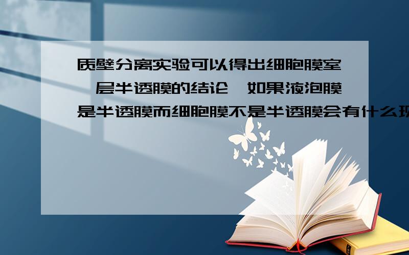 质壁分离实验可以得出细胞膜室一层半透膜的结论,如果液泡膜是半透膜而细胞膜不是半透膜会有什么现象?色素会流出来吗?其他现象呢?