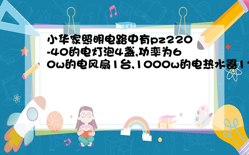 小华家照明电路中有pz220-40的电灯泡4盏,功率为60w的电风扇1台,1000w的电热水器1个,请你帮他选择一种规格的保险丝.