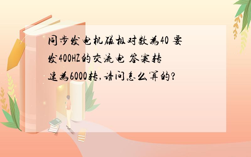 同步发电机磁极对数为40 要发400HZ的交流电 答案转速为6000转,请问怎么算的?