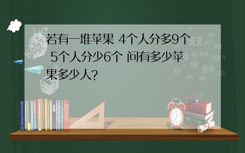 若有一堆苹果 4个人分多9个 5个人分少6个 问有多少苹果多少人?