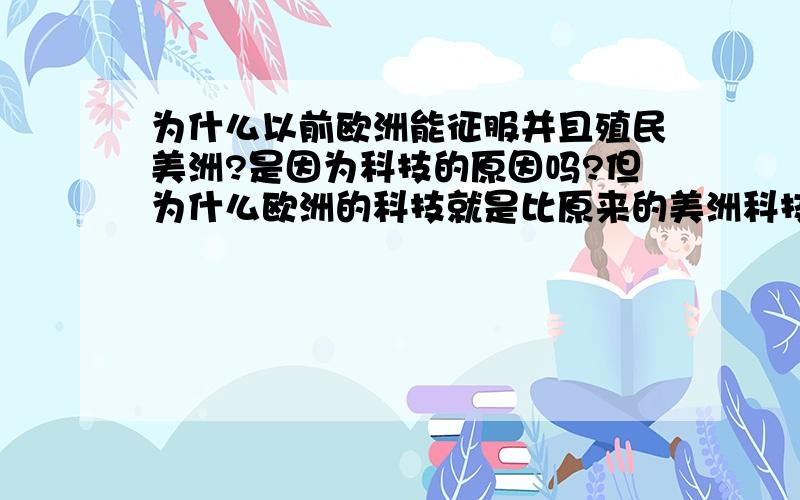 为什么以前欧洲能征服并且殖民美洲?是因为科技的原因吗?但为什么欧洲的科技就是比原来的美洲科技发达