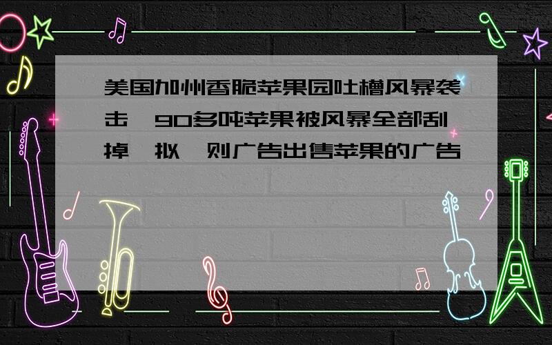 美国加州香脆苹果园吐槽风暴袭击,90多吨苹果被风暴全部刮掉,拟一则广告出售苹果的广告