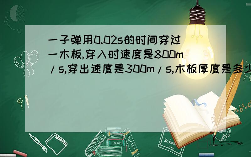 一子弹用0.02s的时间穿过一木板,穿入时速度是800m/s,穿出速度是300m/s,木板厚度是多少?