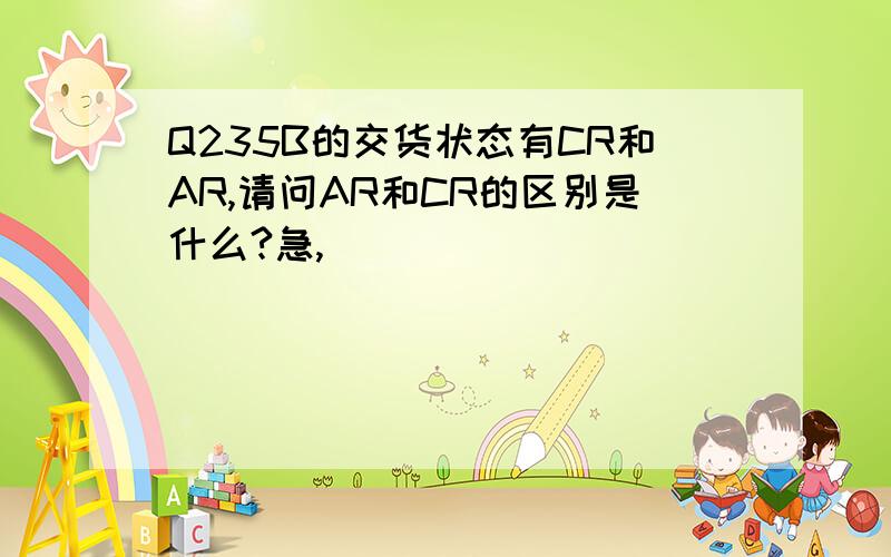 Q235B的交货状态有CR和AR,请问AR和CR的区别是什么?急,