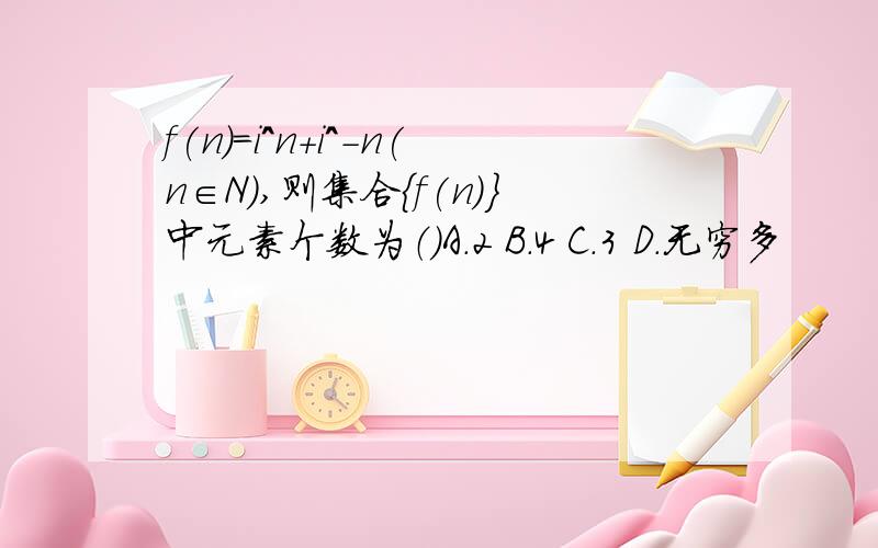 f(n)=i^n+i^-n(n∈N),则集合{f(n)}中元素个数为（）A.2 B.4 C.3 D.无穷多