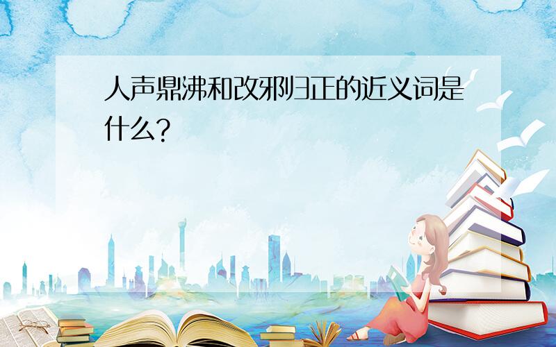 人声鼎沸和改邪归正的近义词是什么?