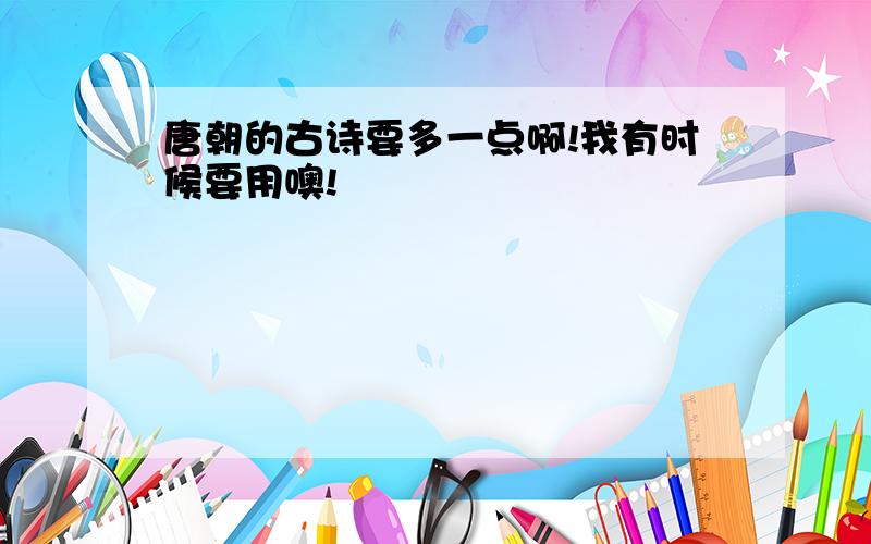 唐朝的古诗要多一点啊!我有时候要用噢!