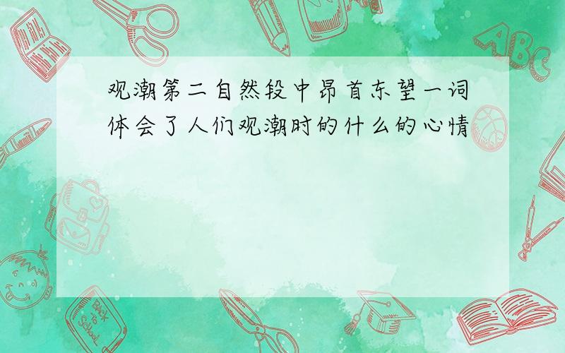 观潮第二自然段中昂首东望一词体会了人们观潮时的什么的心情