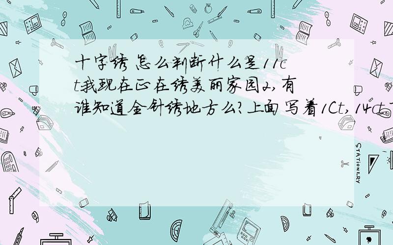 十字绣 怎么判断什么是11ct我现在正在绣美丽家园2,有谁知道全针绣地方么?上面写着1Ct,14ct.下面的数字应该是股数.但问题是我要按那个股绣?