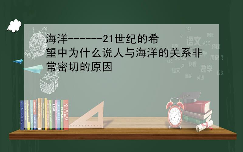 海洋------21世纪的希望中为什么说人与海洋的关系非常密切的原因