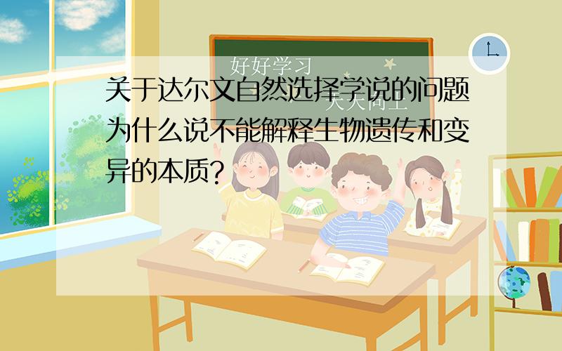 关于达尔文自然选择学说的问题为什么说不能解释生物遗传和变异的本质?