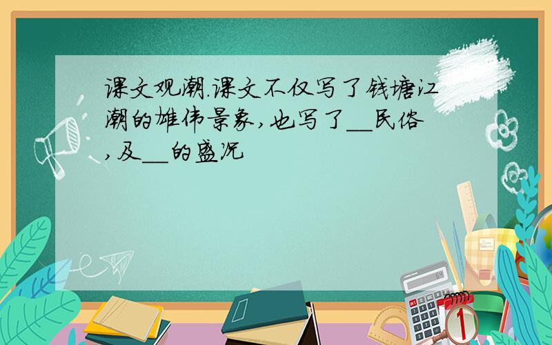 课文观潮.课文不仅写了钱塘江潮的雄伟景象,也写了__民俗,及__的盛况