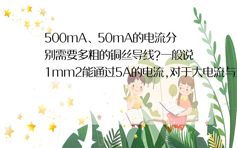 500mA、50mA的电流分别需要多粗的铜丝导线?一般说1mm2能通过5A的电流,对于大电流与直径的关系,网上很好找到换算资料.但是对于细小电流,5mA、50mA、500mA的呢需要多粗