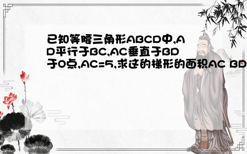 已知等腰三角形ABCD中,AD平行于BC,AC垂直于BD于O点,AC=5,求这的梯形的面积AC BD为对角线