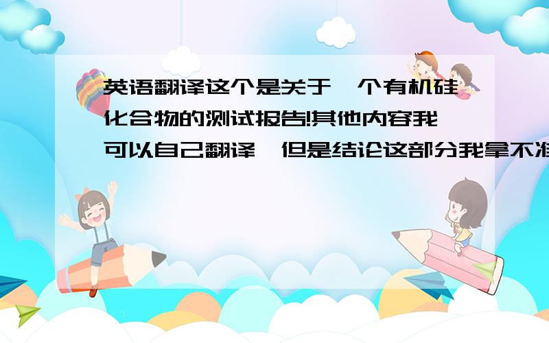 英语翻译这个是关于一个有机硅化合物的测试报告!其他内容我可以自己翻译,但是结论这部分我拿不准（拒绝单纯的参照google上的简单对词翻译哈!）Conclusion :When tested as specified,the submitted samp