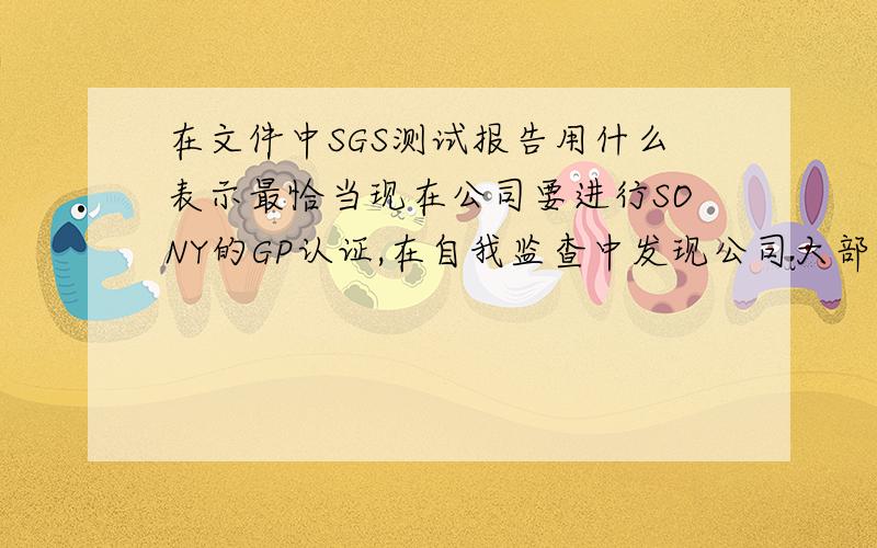 在文件中SGS测试报告用什么表示最恰当现在公司要进行SONY的GP认证,在自我监查中发现公司大部分文件中都是用的ROHS有害物质检测报告,SONY指出不符合,请问在文件中用什么表示最恰当,ICP测试