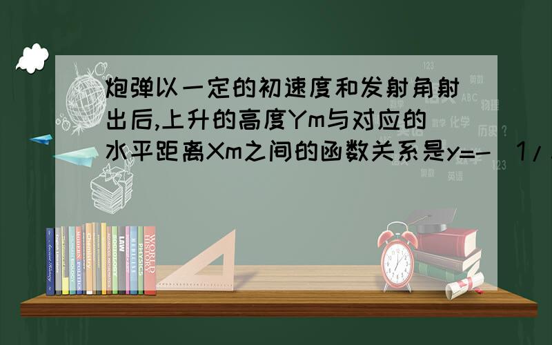 炮弹以一定的初速度和发射角射出后,上升的高度Ym与对应的水平距离Xm之间的函数关系是y=-(1/54000)x的平方+1/根号3x.试求：（1）炮弹能达到的最大高度：（2）炮弹最远射程