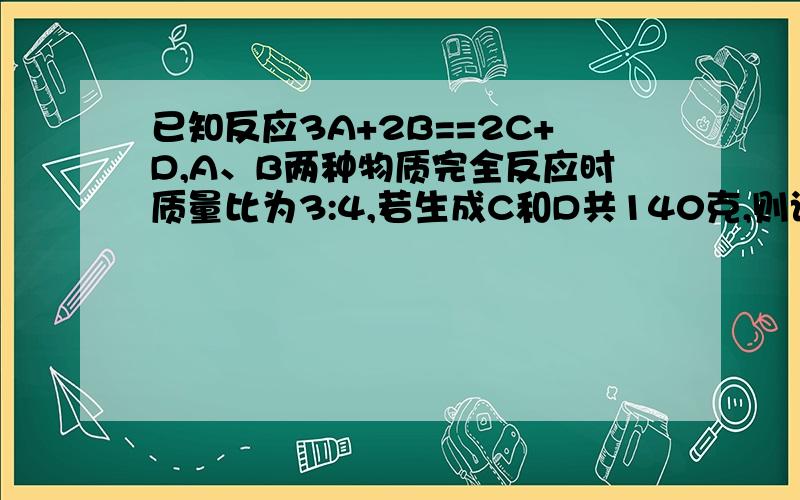 已知反应3A+2B==2C+D,A、B两种物质完全反应时质量比为3:4,若生成C和D共140克,则该反应消耗B的质量为多少g?有些人说是80g,但我认为是65.9g