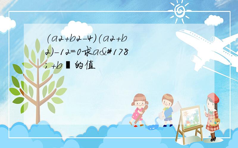 (a2+b2-4)(a2+b2)-12=0求a²+b²的值