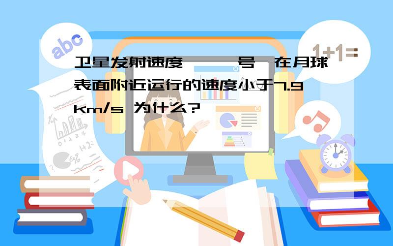 卫星发射速度嫦娥一号,在月球表面附近运行的速度小于7.9km/s 为什么?