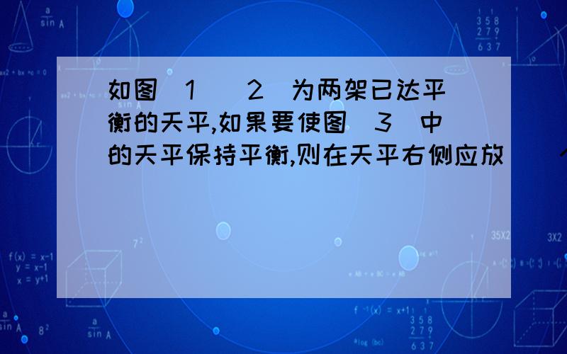 如图（1）（2）为两架已达平衡的天平,如果要使图（3）中的天平保持平衡,则在天平右侧应放（）个圆?△△=□□○ △△△△△=□□□□□□ △=?