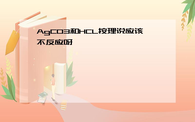 AgCO3和HCL按理说应该不反应呀