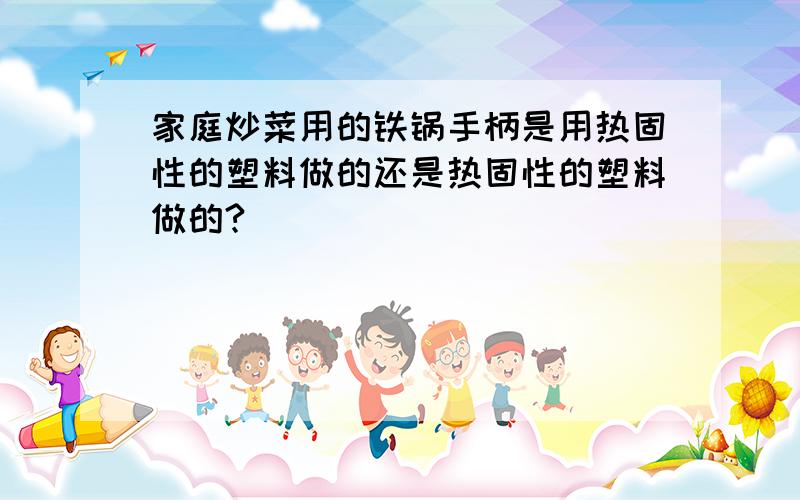 家庭炒菜用的铁锅手柄是用热固性的塑料做的还是热固性的塑料做的?