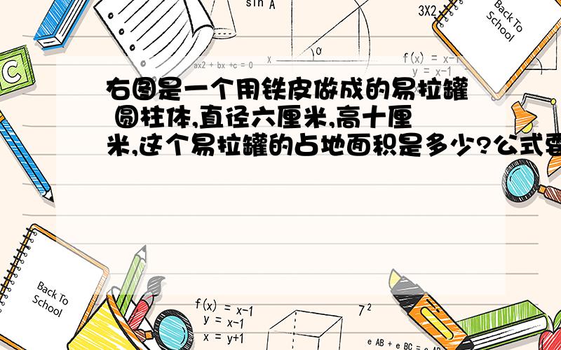 右图是一个用铁皮做成的易拉罐 圆柱体,直径六厘米,高十厘米,这个易拉罐的占地面积是多少?公式要完整!