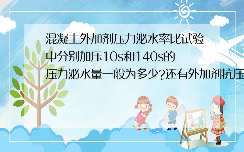 混凝土外加剂压力泌水率比试验中分别加压10s和140s的压力泌水量一般为多少?还有外加剂抗压强度比实验中3d、7d、28d抗压强度值一般为多少,有没有明确指标范围?诚挚希望有经验的老师给详