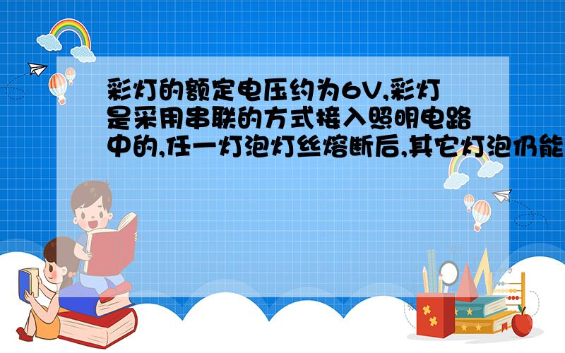 彩灯的额定电压约为6V,彩灯是采用串联的方式接入照明电路中的,任一灯泡灯丝熔断后,其它灯泡仍能继续发光.原因是彩灯的结构中有( )A．特殊的灯丝 B．金属杆引出线C．带绝缘层的金属丝 D